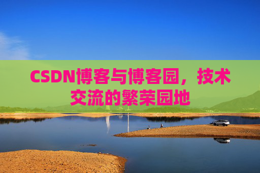 CSDN博客与博客园,技术交流的繁荣园地 CSDN博客与博客园,技术交流的繁荣园地